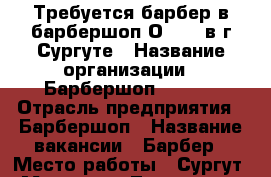 Требуется барбер в барбершоп Оldboy в г.Сургуте › Название организации ­ Барбершоп Oldboy › Отрасль предприятия ­ Барбершоп › Название вакансии ­ Барбер › Место работы ­ Сургут, Мира 47/2 - Тюменская обл. Работа » Вакансии   